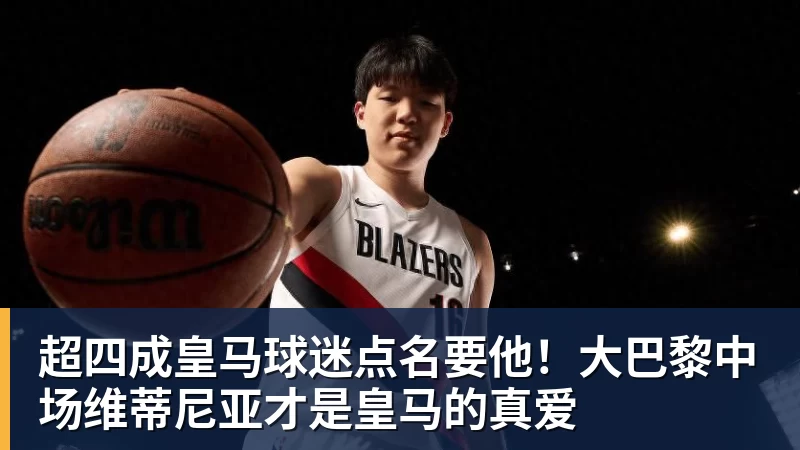 超四成皇马球迷点名要他！大巴黎中场维蒂尼亚才是皇马的真爱