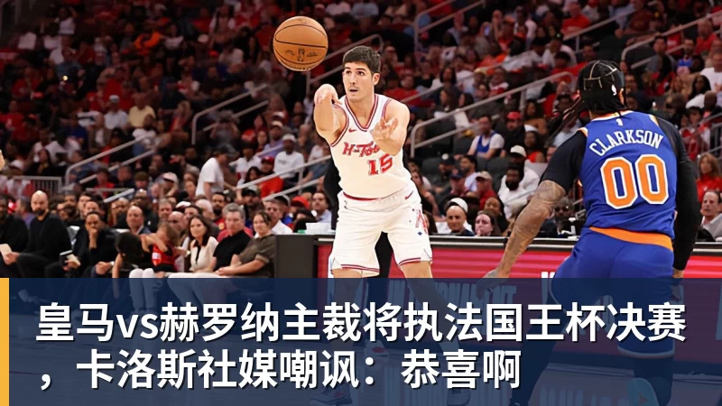 皇马vs赫罗纳主裁将执法国王杯决赛，卡洛斯社媒嘲讽：恭喜啊