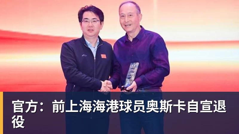 官方:前上海海港球员奥斯卡自宣退役