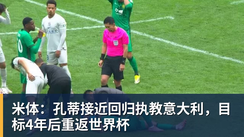米体：孔蒂接近回归执教意大利，目标4年后重返世界杯