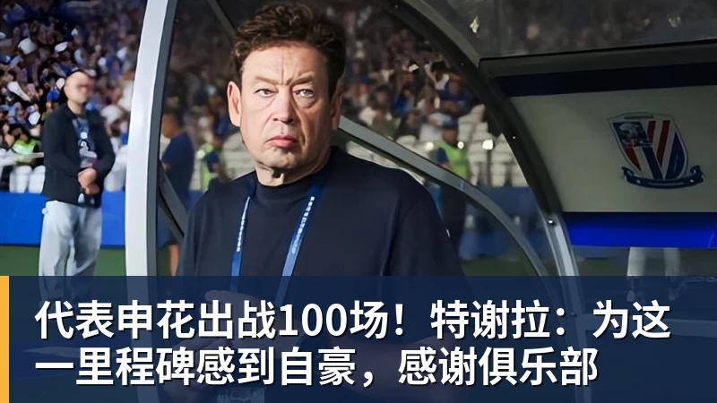 代表申花出战100场！特谢拉：为这一里程碑感到自豪，感谢俱乐部