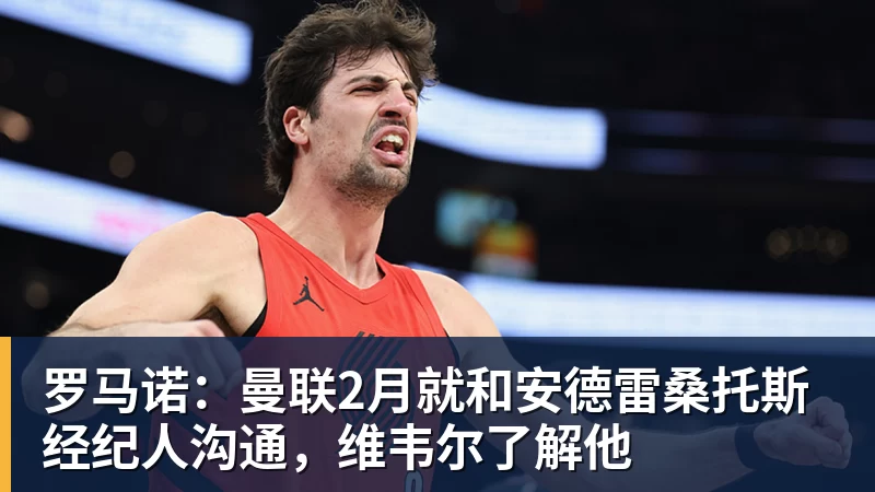 华体会体育罗马诺：曼联2月就和安德雷桑托斯经纪人沟通，维韦尔了解他
