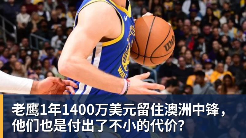 华体会体育老鹰1年1400万美元留住澳洲中锋，他们也是付出了不小的代价？
