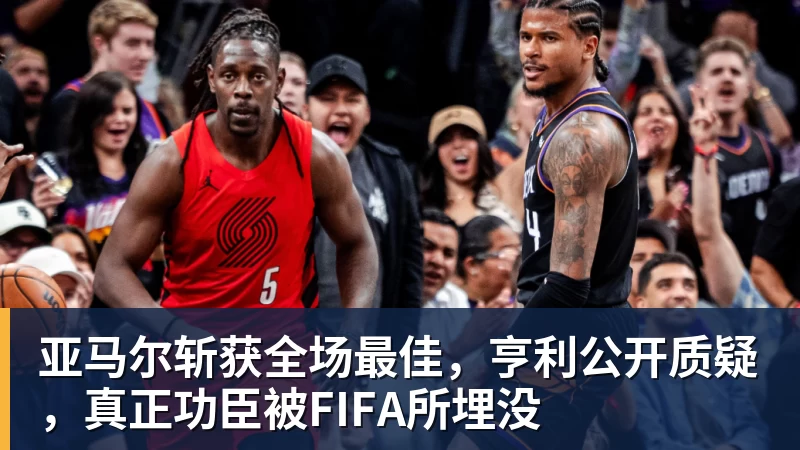 华体会体育亚马尔斩获全场最佳，亨利公开质疑，真正功臣被FIFA所埋没