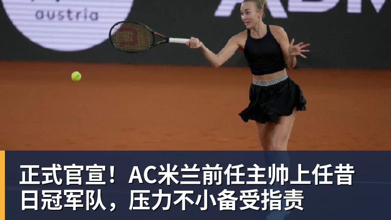 华体会体育正式官宣！AC米兰前任主帅上任昔日冠军队，压力不小备受指责