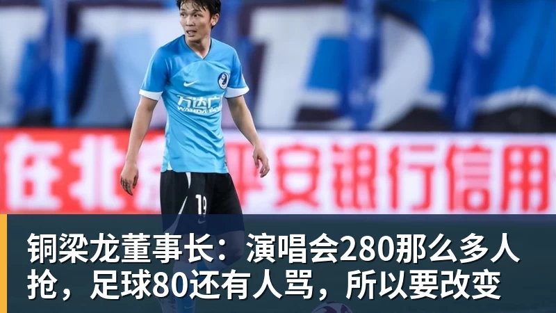 华体会体育铜梁龙董事长：演唱会280那么多人抢，足球80还有人骂，所以要改变