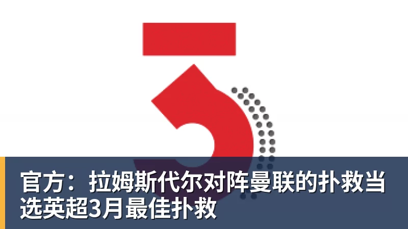华体会体育官方:拉姆斯代尔对阵曼联的扑救当选英超3月最佳扑救