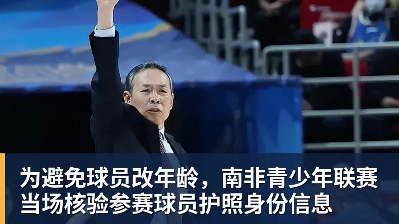 华体会体育为避免球员改年龄，南非青少年联赛当场核验参赛球员护照身份信息