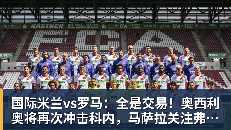 华体会体育国际米兰vs罗马:全是交易!奥西利奥将再次冲击科内,马萨拉关注弗拉泰西