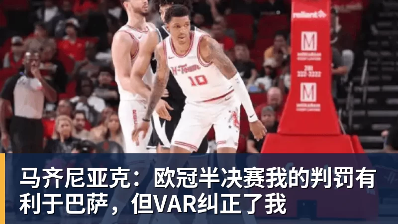 华体会体育马齐尼亚克：欧冠半决赛我的判罚有利于巴萨，但VAR纠正了我