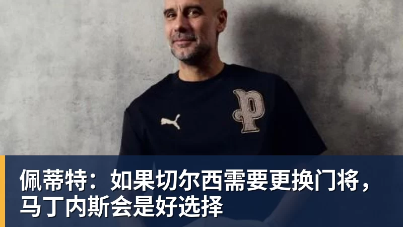 华体会体育佩蒂特：如果切尔西需要更换门将，马丁内斯会是好选择