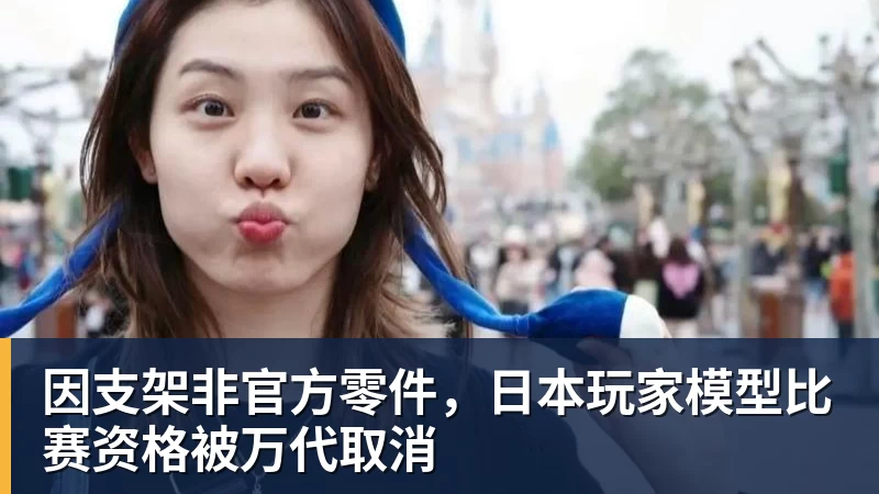 华体会体育因支架非官方零件，日本玩家模型比赛资格被万代取消