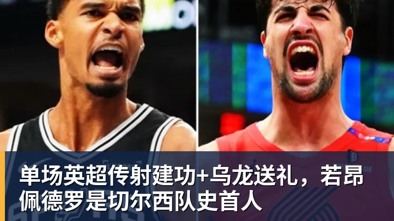 华体会体育单场英超传射建功+乌龙送礼，若昂佩德罗是切尔西队史首人
