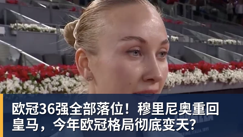 华体会体育欧冠36强全部落位！穆里尼奥重回皇马，今年欧冠格局彻底变天？