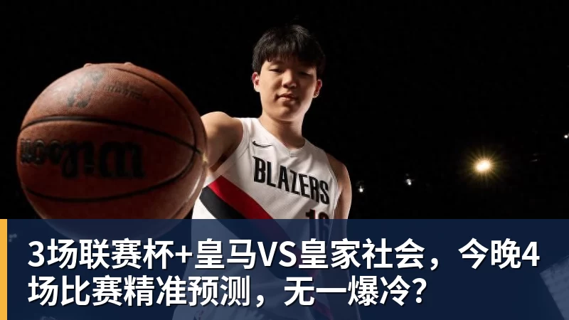 华体会体育3场联赛杯+皇马VS皇家社会，今晚4场比赛精准预测，无一爆冷？