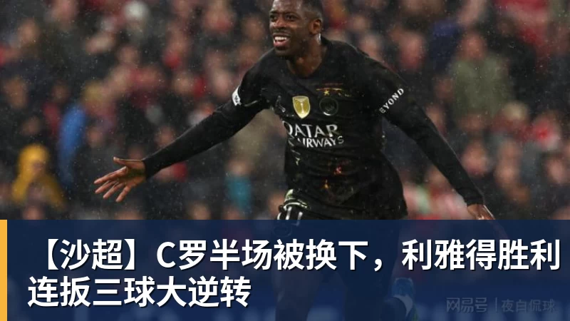 华体会体育【沙超】C罗半场被换下，利雅得胜利连扳三球大逆转