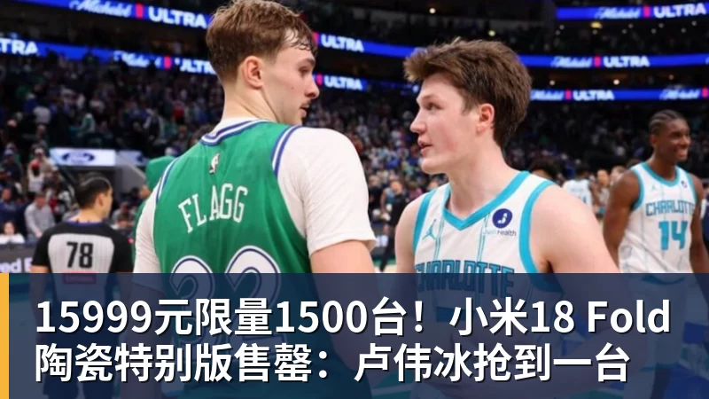 华体会体育15999元限量1500台！小米18 Fold陶瓷特别版售罄：卢伟冰抢到一台
