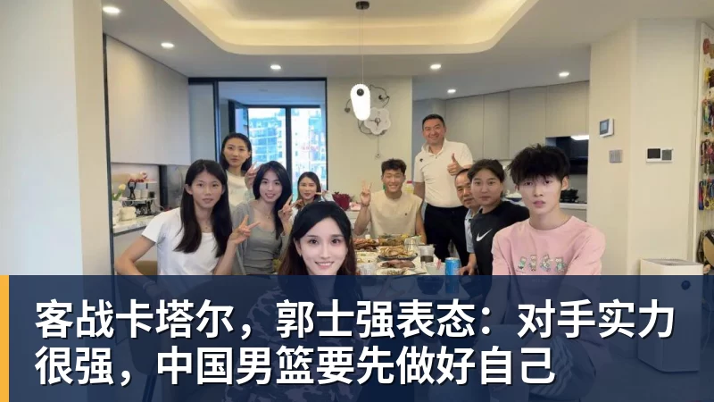 华体会体育客战卡塔尔，郭士强表态：对手实力很强，中国男篮要先做好自己