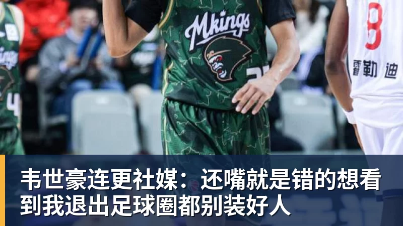 华体会体育韦世豪连更社媒：还嘴就是错的想看到我退出足球圈都别装好人