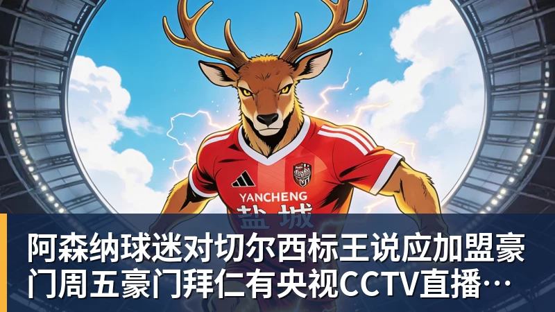 华体会体育阿森纳球迷对切尔西标王说应加盟豪门周五豪门拜仁有央视CCTV直播前北京国安外援金玟哉依然在球队效力