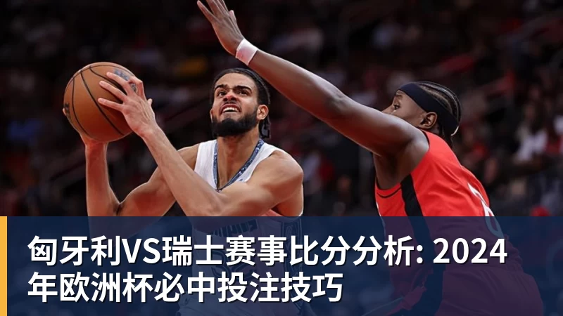 华体会体育匈牙利VS瑞士赛事比分分析: 2024年欧洲杯必中投注技巧