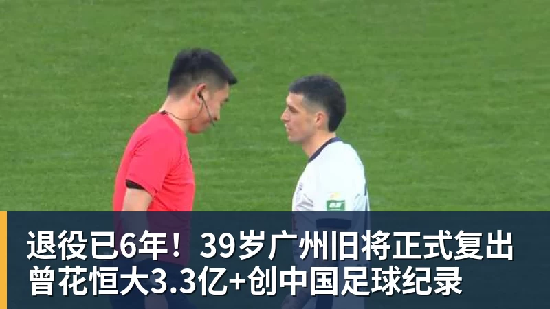 华体会体育退役已6年！39岁广州旧将正式复出 曾花恒大3.3亿+创中国足球纪录