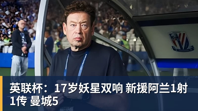 华体会体育英联杯：17岁妖星双响 新援阿兰1射1传 曼城5