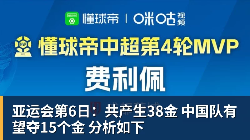 华体会体育亚运会第6日:共产生38金 中国队有望夺15个金 分析如下