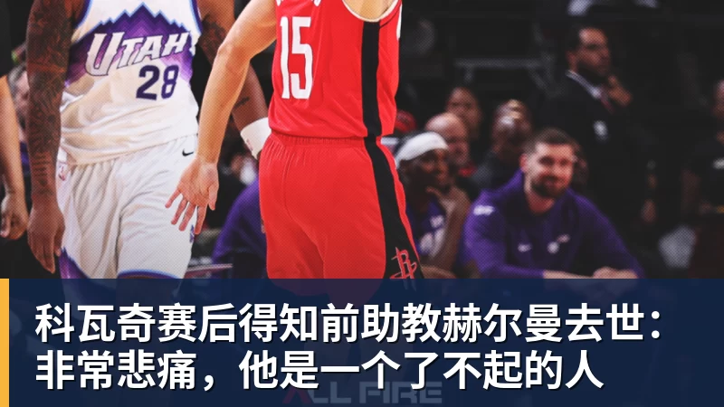 华体会体育科瓦奇赛后得知前助教赫尔曼去世：非常悲痛，他是一个了不起的人