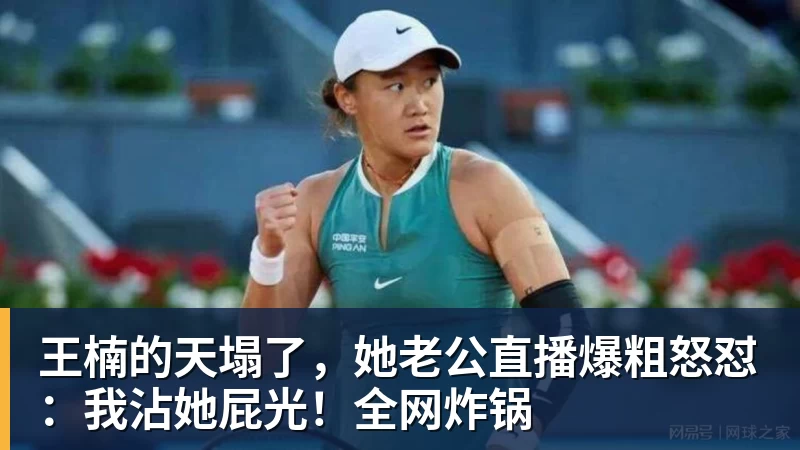 华体会体育王楠的天塌了，她老公直播爆粗怒怼：我沾她屁光！全网炸锅