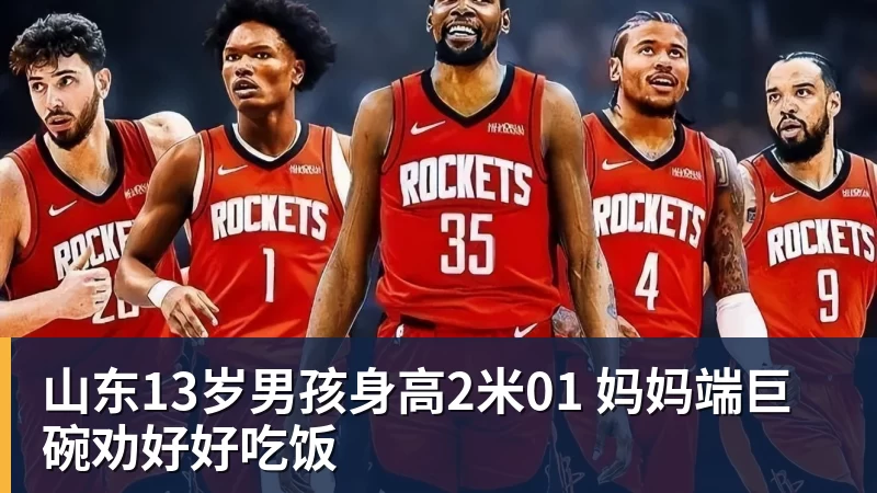 华体会体育山东13岁男孩身高2米01 妈妈端巨碗劝好好吃饭