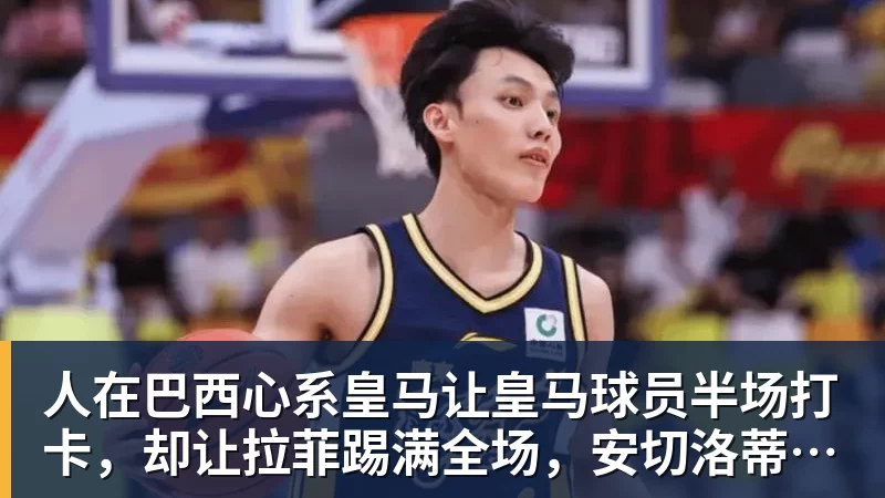 华体会体育人在巴西心系皇马让皇马球员半场打卡，却让拉菲踢满全场，安切洛蒂私心太明显