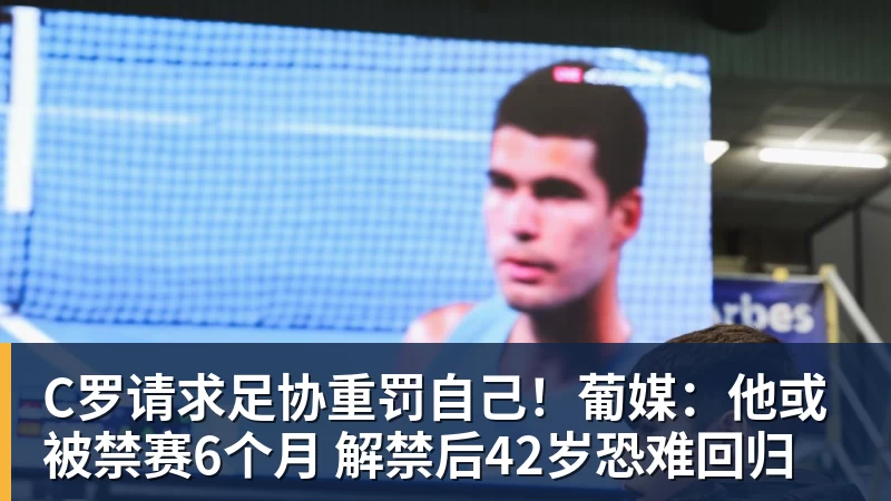 华体会体育C罗请求足协重罚自己!葡媒:他或被禁赛6个月 解禁后42岁恐难回归