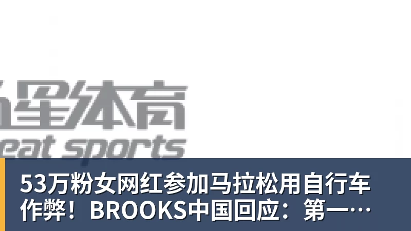 华体会体育53万粉女网红参加马拉松用自行车作弊！BROOKS中国回应：第一时间终止合作