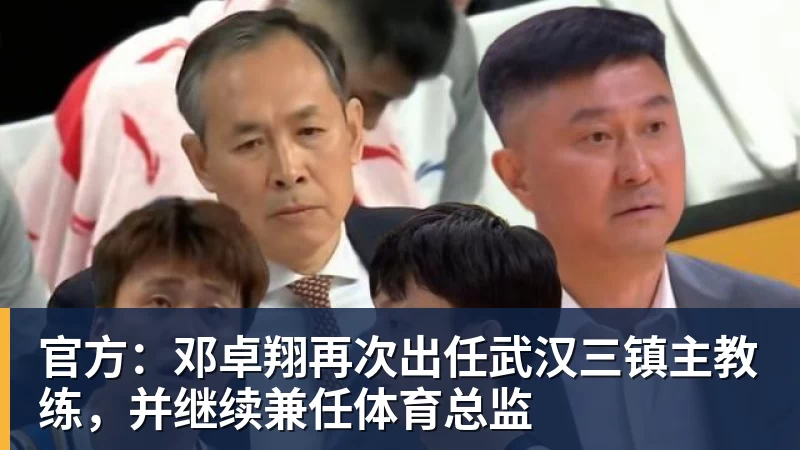 华体会体育官方：邓卓翔再次出任武汉三镇主教练，并继续兼任体育总监