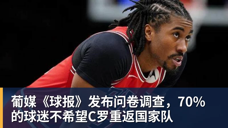 华体会体育葡媒《球报》发布问卷调查，70%的球迷不希望C罗重返国家队