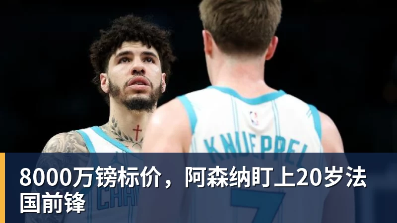 华体会体育8000万镑标价，阿森纳盯上20岁法国前锋