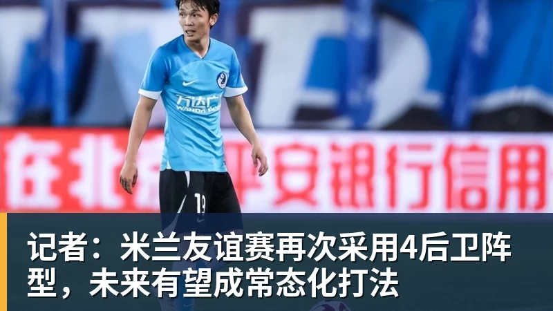 华体会体育记者:米兰友谊赛再次采用4后卫阵型,未来有望成常态化打法