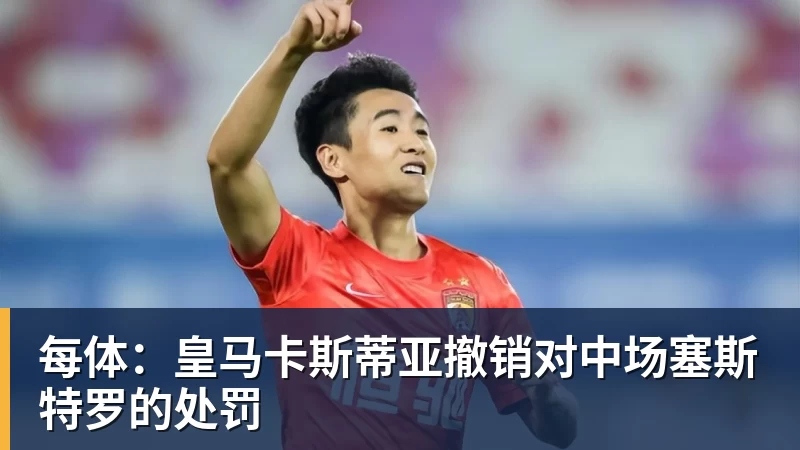 华体会体育每体:皇马卡斯蒂亚撤销对中场塞斯特罗的处罚