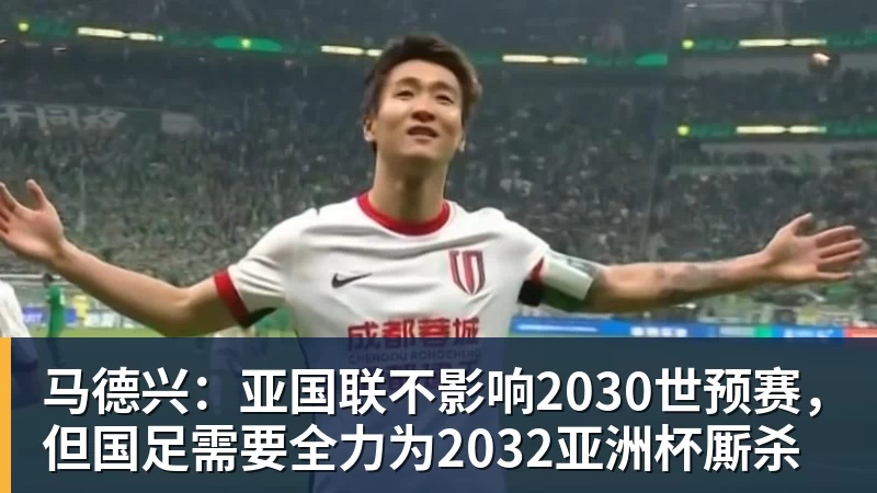 华体会体育马德兴:亚国联不影响2030世预赛,但国足需要全力为2032亚洲杯厮杀