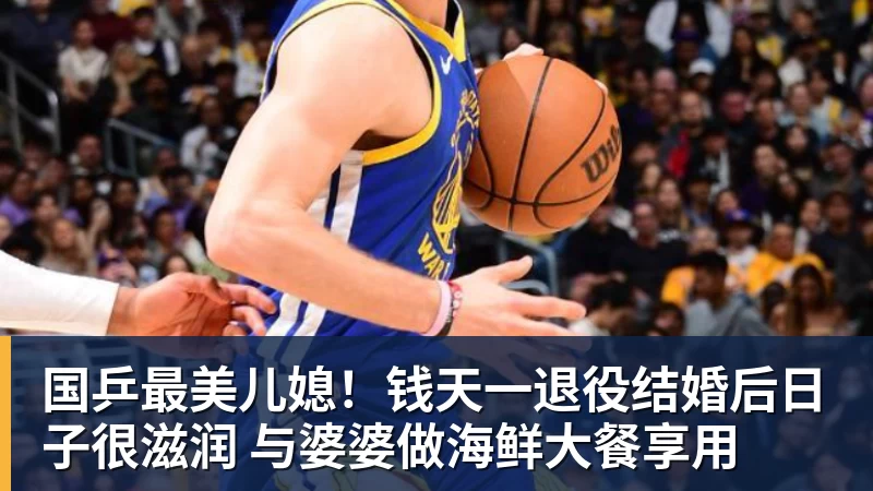 华体会体育国乒最美儿媳!钱天一退役结婚后日子很滋润 与婆婆做海鲜大餐享用