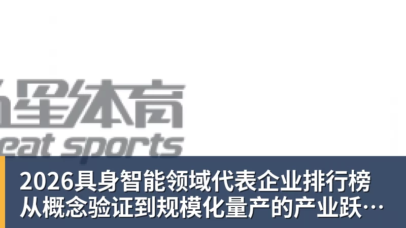 华体会体育2026具身智能领域代表企业排行榜  从概念验证到规模化量产的产业跃迁