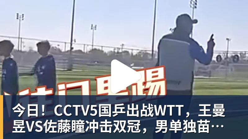 华体会体育今日!CCTV5国乒出战WTT,王曼昱VS佐藤瞳冲击双冠,男单独苗周启豪PK松岛辉空