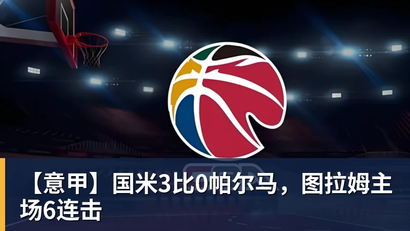 华体会体育【意甲】国米3比0帕尔马,图拉姆主场6连击