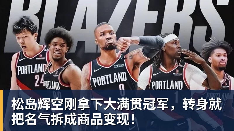 华体会体育松岛辉空刚拿下大满贯冠军,转身就把名气拆成商品变现!