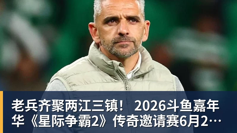 华体会体育老兵齐聚两江三镇! 2026斗鱼嘉年华《星际争霸2》传奇邀请赛6月25日燃爆开战