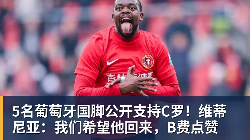 华体会体育5名葡萄牙国脚公开支持C罗!维蒂尼亚:我们希望他回来,B费点赞
