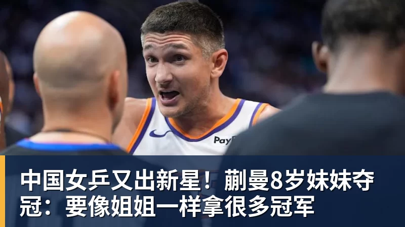 华体会体育中国女乒又出新星!蒯曼8岁妹妹夺冠:要像姐姐一样拿很多冠军