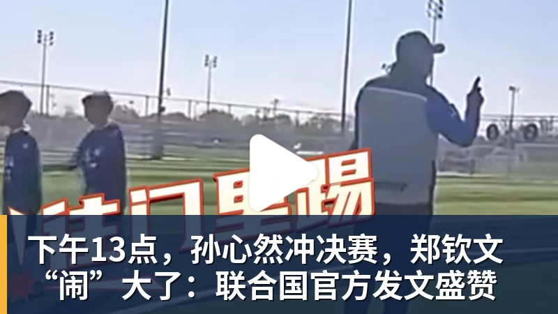 华体会体育下午13点，孙心然冲决赛，郑钦文“闹”大了：联合国官方发文盛赞