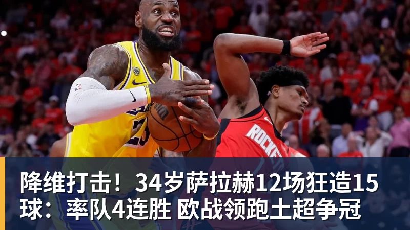 华体会体育降维打击！34岁萨拉赫12场狂造15球：率队4连胜 欧战领跑土超争冠